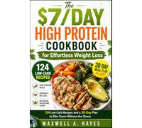 The $7/Day High Protein Cookbook for Effortless Weight Loss: 124 Low-Carb Recipes and a 30-Day Plan to Slim Down Without the Stress.