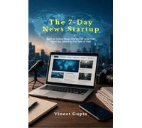 The 7-Day News Startup: Build an Online News Channel for Less Than What You Spend on Full Tank of Fuel