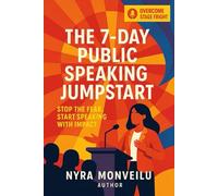 The 7 Day Public Speaking Jumpstart: Stop the Fear, Start Speaking with Impact