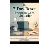 The 7-Day Reset for Remote Work Exhaustion: A Nervous System-Based Recovery Challenge for Remote Professionals Who Want to Feel Clear, Calm, and in Control Again - Without Therapy or Hustle