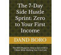 The 7-Day Side Hustle Sprint: Zero to Your First Income: The MVO Blueprint: How to Earn $100 in 1 Week While Working Your 9-to-5 Job