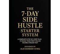 The 7 Day Side Hustle Starter System: A COMPLETE STEP-BY-STEP PLAN TO BUILD YOUR FIRST ONLINE INCOME STREAM FAST
