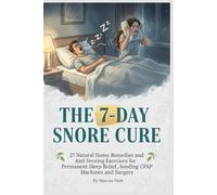 The 7-Day Snore Cure: 27 Natural Home Remedies and Anti Snoring Exercises for Permanent Sleep Relief, Avoiding CPAP Machines and Surgery