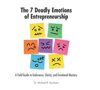 The 7 Deadly Emotions of Entrepreneurship: A Field Guide to Endurance, Clarity, and Emotional Mastery