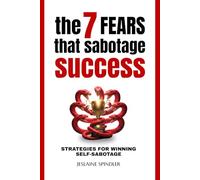 THE 7 FEARS THAT SABOTAGE SUCCESS: Strategies for Winning Self-Sabotage