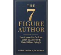 The 7 Figure Author: How Anyone Can Go From Expert To Authority & Make Millions Doing It