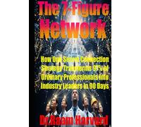 The 7-Figure Network: How One Secret Connection Strategy Transforms 97% of Ordinary Professionals into Industry Leaders in 90 Days (The Catalyst Code)
