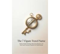 The 7-Figure Travel Nurse: Master Wealth Building, Maximize Stipends, and Fast-Track Financial Freedom for Travel Nurses