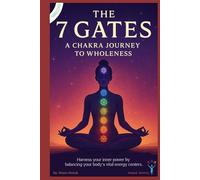 The 7 Gates: A Chakra Journey to Wholeness: Harness your inner power by balancing your body's vital energy centers
