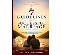 The 7 Guidelines for a Successful Marriage: Practical Strategies for Building Trust, Strengthening Communication, Resolving Conflict, and Growing Together for Life