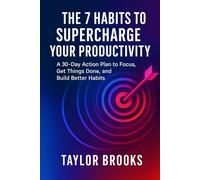 The 7 Habits to Supercharge Your Productivity: A 30-Day Action Plan to Focus, Get Things Done, and Build Better Habits