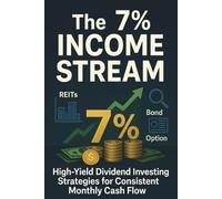 The 7% Income Stream - High-Yield Dividend Investing Strategies for Consistent Monthly Cash Flow: A Complete Blueprint for Leveraging REITs, CEFs, BDCs, MLPs, and Options for Financial Independence