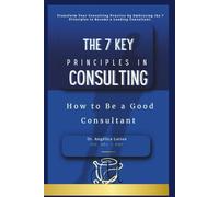 The 7 Key Principles In Consulting: How to Be a Good Consultant (Consulting, Business and Financial Planning)