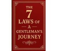 The 7 Laws of a Gentleman’s Journey: A Timeless Wisdom, Hidden Choices, and Unbreakable Rules for Modern Men”