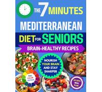 The 7-Minute Mediterranean Diet Cookbook for Seniors: Research-Proven Brain-Healthy Recipes That Help Mental Clarity, Boost Energy & Enhance Memory