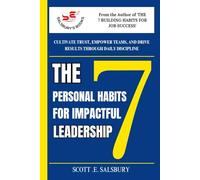 The 7 Personal Habits For Impactful Leadership: Cultivate Trust, Empower Teams, And Drive Results Through Daily Discipline