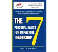 The 7 Personal Habits For Impactful Leadership: Cultivate Trust, Empower Teams, And Drive Results Through Daily Discipline