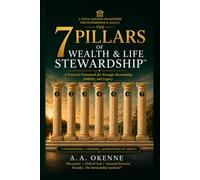 The 7 Pillars of Wealth & Life Stewardship™: A Practical Framework for Stewarding Your Resources, Responsibilities, and Legacy (The 7 Pillars Stewardship Series)