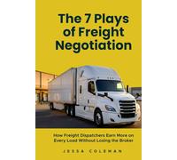 The 7 Plays of Freight Negotiation: How Freight Dispatchers Earn More on Every Load Without Losing the Broker (The Freight Dispatcher Series)