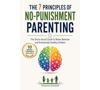 The 7 Principles of No-Punishment Parenting: The Brain-Based Guide to Better Behavior and Emotionally Healthy Children