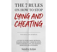 The 7 Rules On How To Stop Lying And Cheating: A Guide to Overcoming Betrayal, Building Healthy Communication, Strengthening Love and Honesty, Improving Relationships (WITH REAL LIFE EXAMPLES)