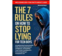 The 7 Rules On How To Stop Lying For Teen Boys: Strengthening Communication Skills, Enhancing Emotional Intelligence, and Building Trust to Gain Confidence in Overcoming Being a Compulsive Liar