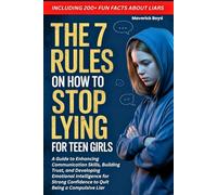 The 7 Rules On How To Stop Lying For Teen Girls: A Guide to Enhancing Communication Skills, Building Trust, and Developing Emotional Intelligence for Strong Confidence to Quit Being a Compulsive Liar