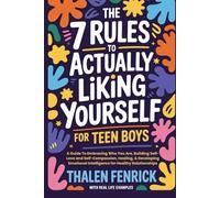 The 7 Rules To Actually Liking Yourself For Teen Boys: A Guide To Embracing Who You Are, Building Self-Love and Self-Compassion, Healing, & Developing Emotional Intelligence for Healthy Relationships