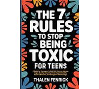 The 7 Rules To Stop Being Toxic For Teens: A Guide For Teenagers To Build Self-Control, Manage Anger, Develop Empathy, Break Negative Habits, Improve Behavior, And Strengthen Relationships
