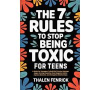 The 7 Rules To Stop Being Toxic For Teens: A Guide For Teenagers To Build Self-Control, Manage Anger, Develop Empathy, Break Negative Habits, Improve Behavior, And Strengthen Relationships