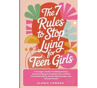 The 7 Rules To Stop Lying For Teen Girls: A Teenager's Guide To Building Honesty, Overcome Being A Compulsive Liar, Achieve Emotional Healing, Restore Relationships, and Personal Growth