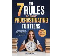 The 7 Rules To Stop Procrastinating For Teens: Practical Strategies To Overcome Delay, Build Life Skills, Boost Productivity, Improve Focus And Master Time Management For Teenagers
