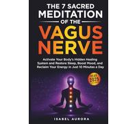 The 7 Sacred Meditations of the Vagus Nerve: Activate Your Body’s Hidden Healing System and Restore Sleep, Boost Mood, and Reclaim Your Energy in Just 10 Minutes a Day
