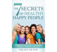 The 7 Secrets of Healthy Happy People: Improve Your Mood, Emotions, Energy, Weight, and Life! (Wellness From Within)