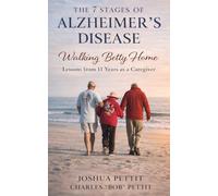 The 7 Stages of Alzheimer's Disease: Walking Betty Home: Lessons from 11 Years As a Caregiver