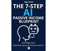 The 7-Step AI Passive Income Blueprint: How Beginners Can Build Real Revenue Streams Without Wasting Time, Money, or Their Sanity