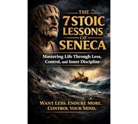 The 7 Stoic Lessons of Seneca: Mastering Life Through Less, Control, and Inner Discipline (The Stoic Path - Ancient Wisdom for Modern Minds)