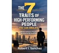 The 7 Traits Of High Performing People You Can Emulate: Leadership and Business Principles That Separate the Best from the Rest