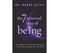 The 7 Universal Laws of Being: The Integrative Scientific Approach to Healing the Body and the Soul