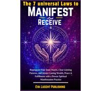 The 7 Universal Laws of Manifest and Receive: Reprogram Your Inner Matrix, Clear Limiting Patterns, and Attract Lasting Wealth, Peace & Fulfillment with a Proven Spiritual Manifestation Practice