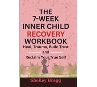 The 7-Week Inner Child Recovery Workbook: Heal Trauma, Build Trust, and Reclaim Your True Self