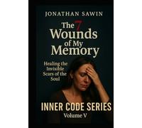 THE 7 WOUNDS OF MY MEMORY: Healing the Invisible Scars That Still Shape Your Life