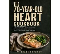 THE 70-YEAR-OLD HEART COOKBOOK: Easy-Prep, Low-Sodium, Cardiac-Supportive Recipes for Seniors Supporting Heart Health After 70 - With a 4-Week Senior-Friendly Meal Plan.