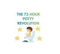 The 72-Hour Potty Revolution: A Day-by-Day Guide & Workbook for the 3-Day Method