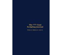 The 777 Goal Scripting Journal: Write it. Believe it. Live it.
