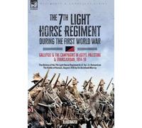 The 7th Light Horse Regiment during the First World War: Gallipoli and the Campaigns in Egypt, Palestine and Transjordan, 1914-19