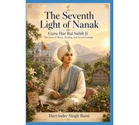 The 7th Light of Nanak: Guru Har Rai Sahib Ji: The Guru of Mercy, Healing, and Sacred Courage