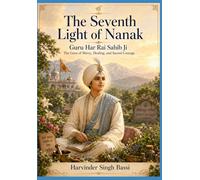 The 7th Light of Nanak: Guru Har Rai Sahib Ji: The Guru of Mercy, Healing, and Sacred Courage