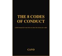 The 8 Codes Of Conduct: A Field Manual For Men Born In Chaos, Chosen For Order