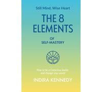 The 8 Elements of Self-Mastery: How to be a Conscious leader and change your world: 2 (Still Mind, Wise Heart)